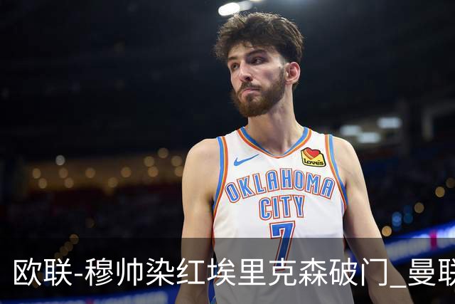 欧联-穆帅染红埃里克森破门 曼联1-1费内巴切